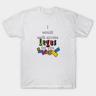 I Would Walk Across Legos For You T-Shirt